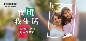 富士胶片启动“我印我生活”万人照片展有奖征